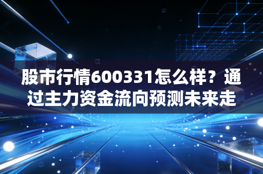 股市行情600331怎么样？通过主力资金流向预测未来走势！