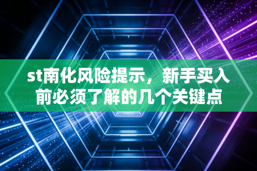 st南化风险提示，新手买入前必须了解的几个关键点