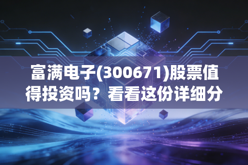 富满电子(300671)股票值得投资吗？看看这份详细分析报告！