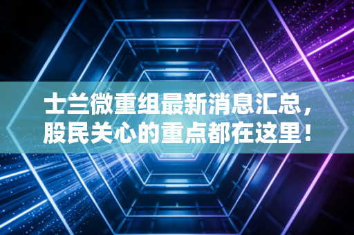 士兰微重组最新消息汇总，股民关心的重点都在这里！