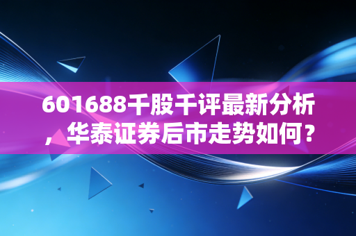 601688千股千评最新分析，华泰证券后市走势如何？