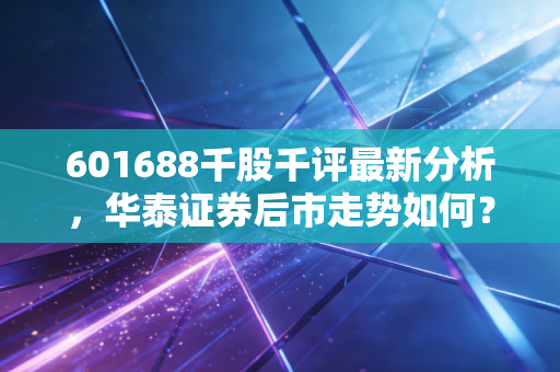 601688千股千评最新分析，华泰证券后市走势如何？