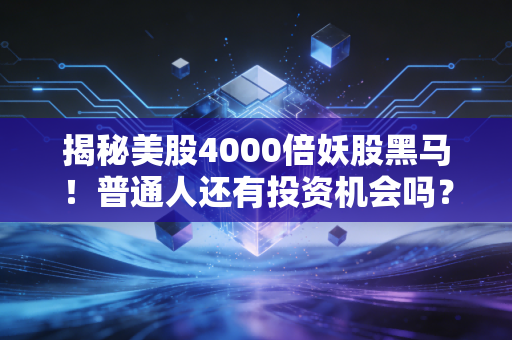 揭秘美股4000倍妖股黑马！普通人还有投资机会吗？