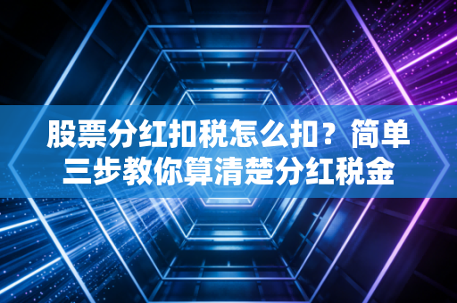 股票分红扣税怎么扣?简单三步教你算清楚分红税金