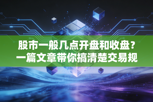 股市一般几点开盘和收盘？一篇文章带你搞清楚交易规则！