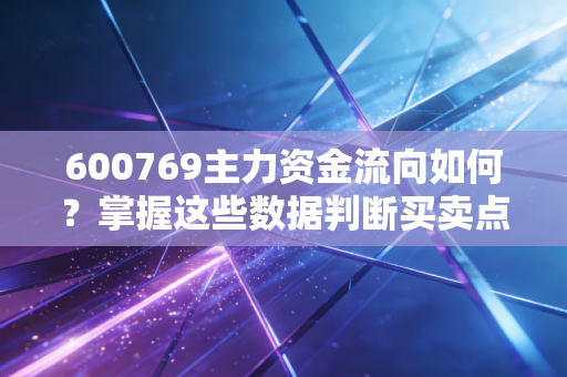 600769主力资金流向如何?掌握这些数据判断买卖点