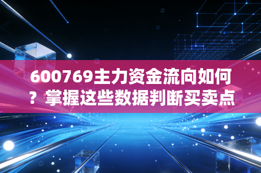 600769主力资金流向如何?掌握这些数据判断买卖点