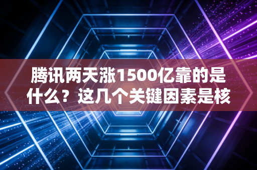 腾讯两天涨1500亿靠的是什么？这几个关键因素是核心！
