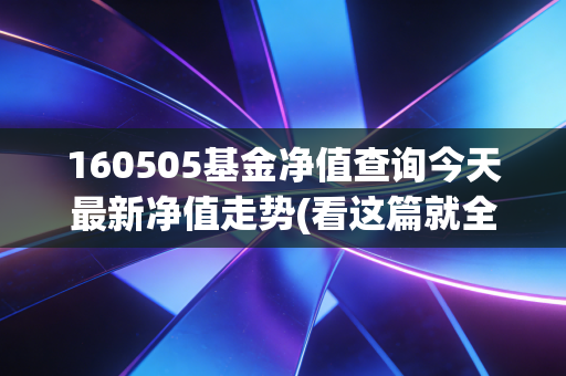 160505基金净值查询今天最新净值走势(看这篇就全明白了)