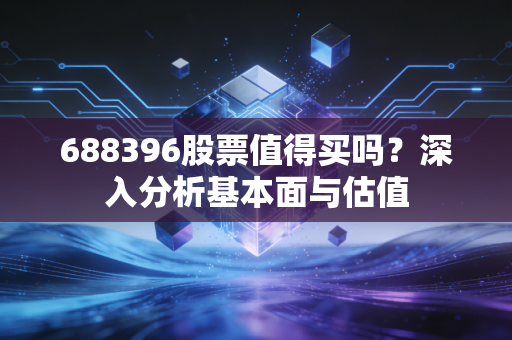 688396股票值得买吗？深入分析基本面与估值