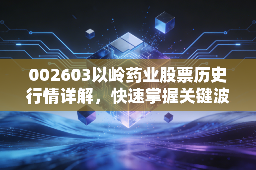 002603以岭药业股票历史行情详解，快速掌握关键波动点