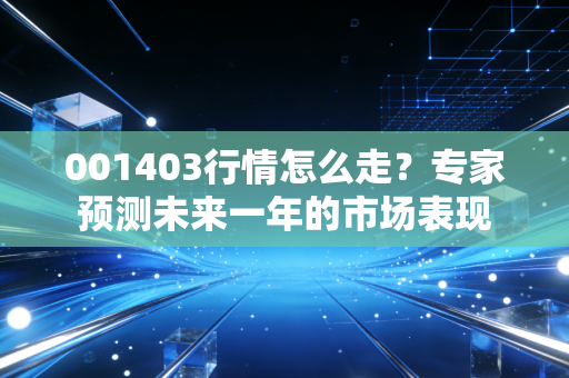001403行情怎么走？专家预测未来一年的市场表现