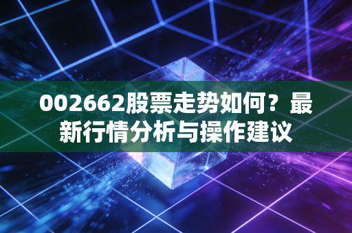 002662股票走势如何？最新行情分析与操作建议