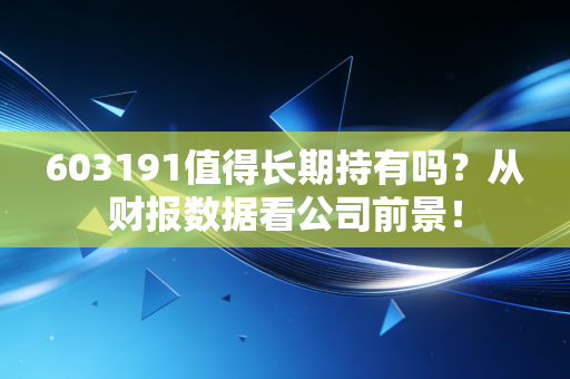 603191值得长期持有吗？从财报数据看公司前景！