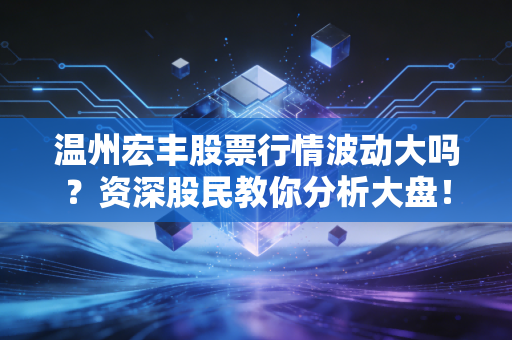 温州宏丰股票行情波动大吗？资深股民教你分析大盘！
