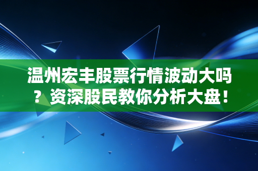 温州宏丰股票行情波动大吗？资深股民教你分析大盘！
