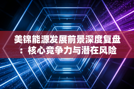 美锦能源发展前景深度复盘：核心竞争力与潜在风险