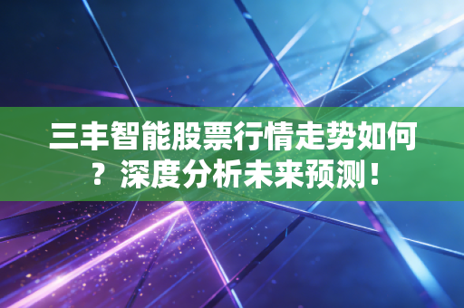 三丰智能股票行情走势如何？深度分析未来预测！