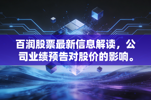 百润股票最新信息解读,公司业绩预告对股价的影响。