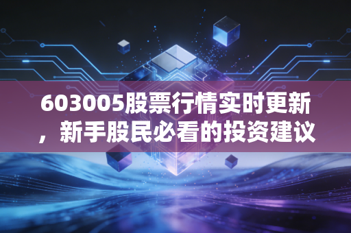 603005股票行情实时更新，新手股民必看的投资建议！