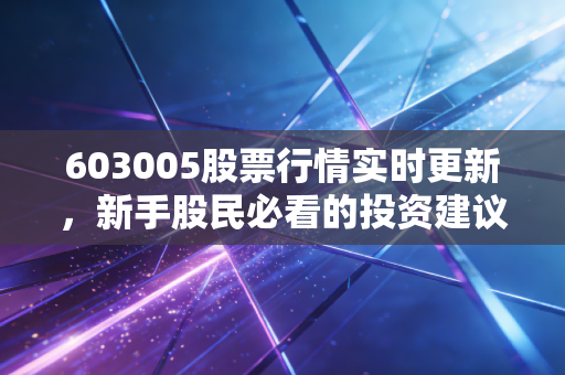 603005股票行情实时更新，新手股民必看的投资建议！