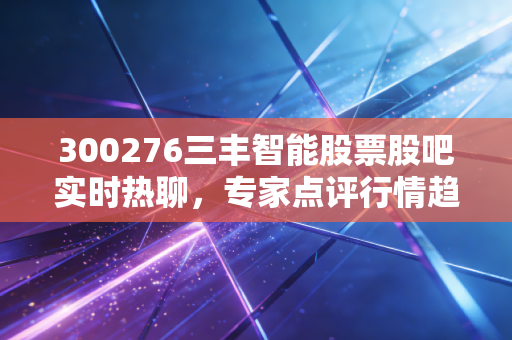 300276三丰智能股票股吧实时热聊,专家点评行情趋势!