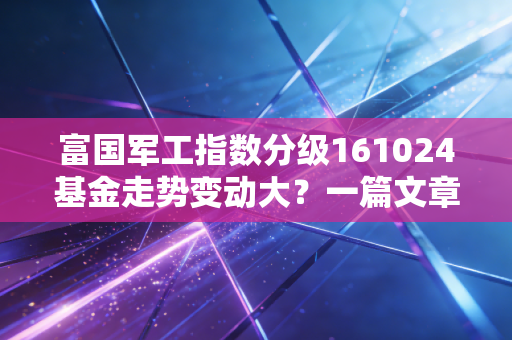 富国军工指数分级161024基金走势变动大？一篇文章帮你理清思路！