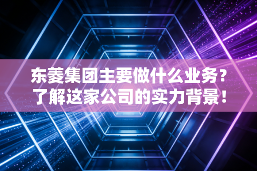 东菱集团主要做什么业务？了解这家公司的实力背景！