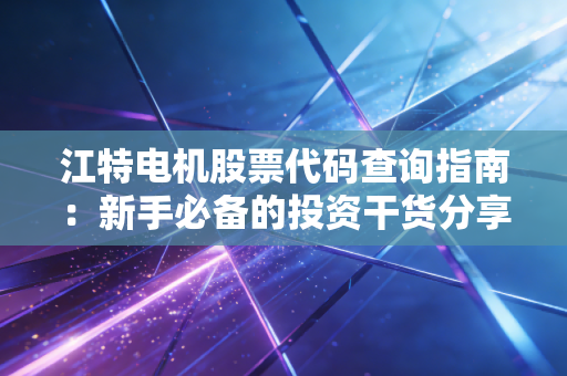 江特电机股票代码查询指南：新手必备的投资干货分享！