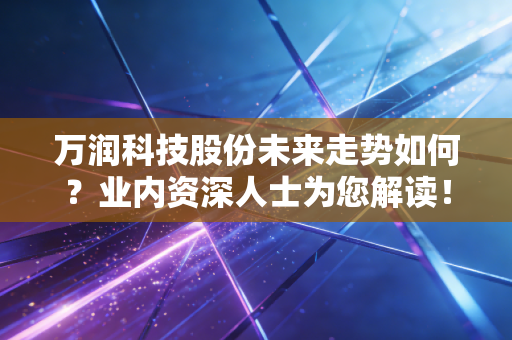 万润科技股份未来走势如何?业内资深人士为您解读!