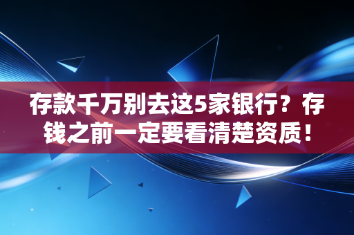存款千万别去这5家银行？存钱之前一定要看清楚资质！
