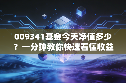 009341基金今天净值多少？一分钟教你快速看懂收益走势！