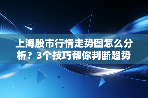 上海股市行情走势图怎么分析?3个技巧帮你判断趋势!
