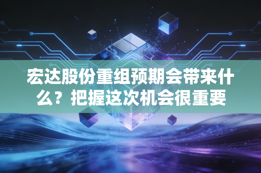 宏达股份重组预期会带来什么?把握这次机会很重要