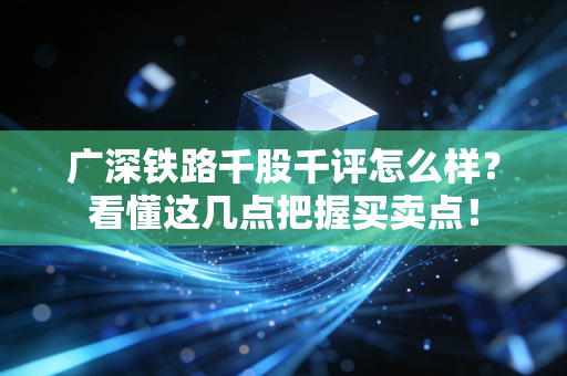 广深铁路千股千评怎么样？看懂这几点把握买卖点！