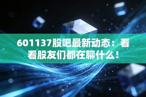 601137股吧最新动态:看看股友们都在聊什么!