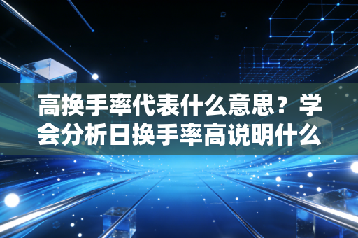 高换手率代表什么意思？学会分析日换手率高说明什么！