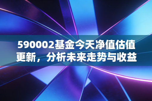 590002基金今天净值估值更新,分析未来走势与收益