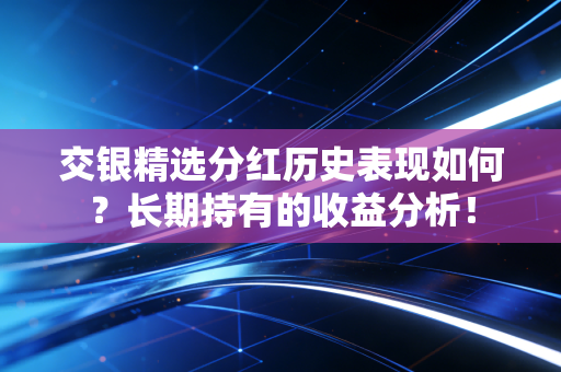 交银精选分红历史表现如何？长期持有的收益分析！
