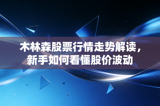 木林森股票行情走势解读，新手如何看懂股价波动