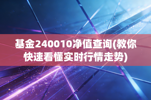 基金240010净值查询(教你快速看懂实时行情走势)