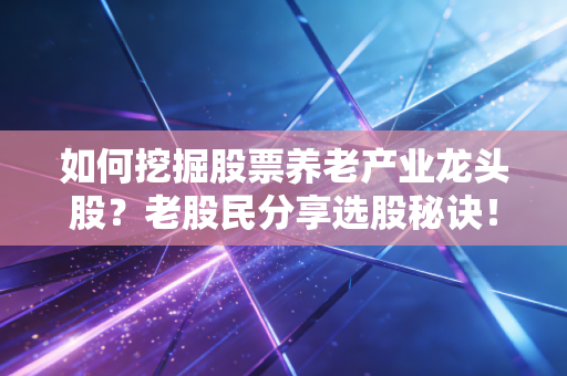 如何挖掘股票养老产业龙头股?老股民分享选股秘诀!
