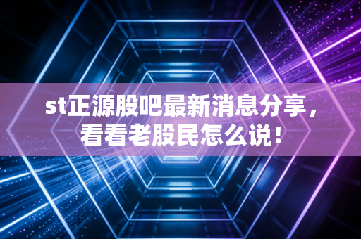 st正源股吧最新消息分享,看看老股民怎么说!