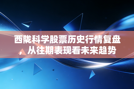 西陇科学股票历史行情复盘，从往期表现看未来趋势