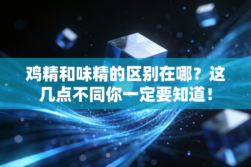 鸡精和味精的区别在哪？这几点不同你一定要知道！