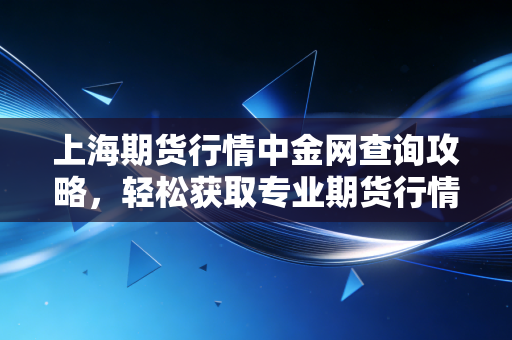 上海期货行情中金网查询攻略，轻松获取专业期货行情分析