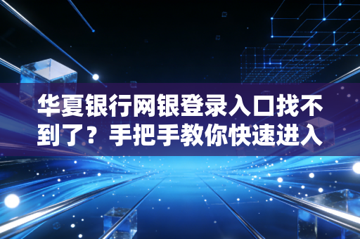 华夏银行网银登录入口找不到了?手把手教你快速进入!