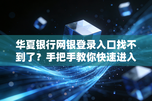 华夏银行网银登录入口找不到了?手把手教你快速进入!