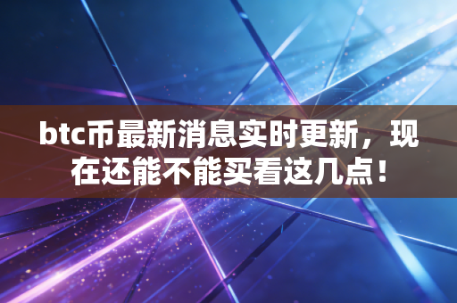 btc币最新消息实时更新，现在还能不能买看这几点！