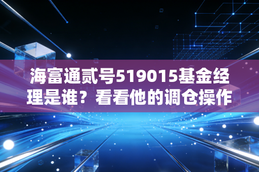 海富通贰号519015基金经理是谁？看看他的调仓操作思路！